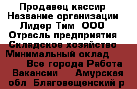 Продавец-кассир › Название организации ­ Лидер Тим, ООО › Отрасль предприятия ­ Складское хозяйство › Минимальный оклад ­ 16 000 - Все города Работа » Вакансии   . Амурская обл.,Благовещенский р-н